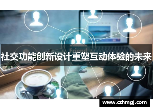 社交功能创新设计重塑互动体验的未来